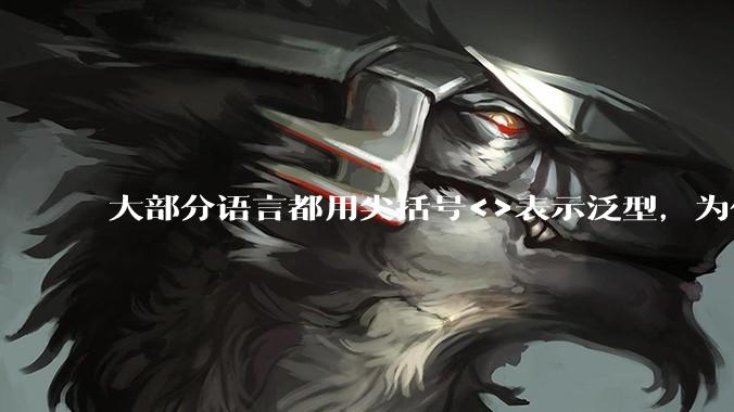 大部分语言都用尖括号<>表示泛型,为什么golang要标新立异用中括号?